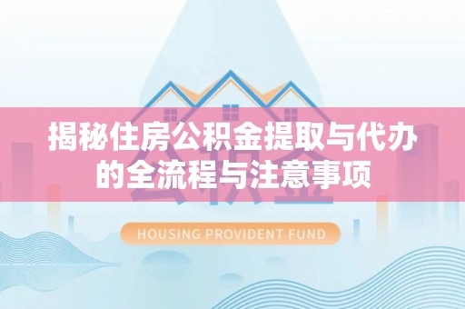 玛纳斯揭秘住房公积金提取与代办的全流程与注意事项