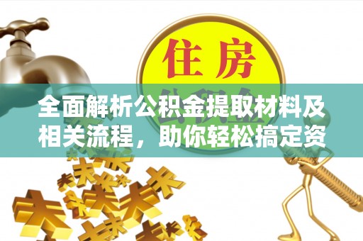 玛纳斯全面解析公积金提取材料及相关流程，助你轻松搞定资金提取