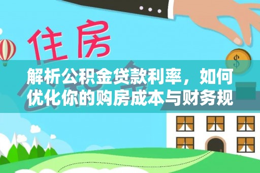 玛纳斯解析公积金贷款利率，如何优化你的购房成本与财务规划