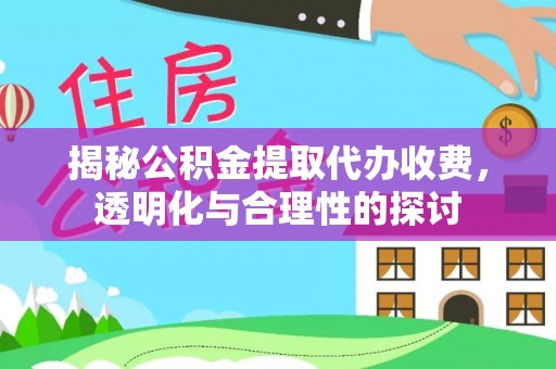 玛纳斯揭秘公积金提取代办收费，透明化与合理性的探讨
