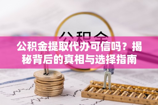 玛纳斯公积金提取代办可信吗？揭秘背后的真相与选择指南