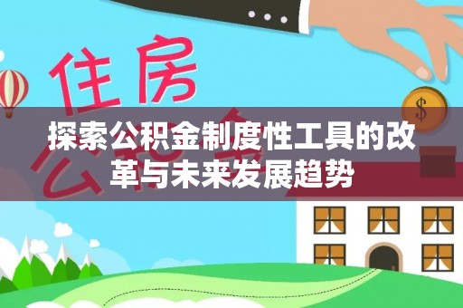 玛纳斯探索公积金制度性工具的改革与未来发展趋势