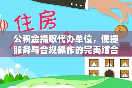 玛纳斯公积金提取代办单位，便捷服务与合规操作的完美结合