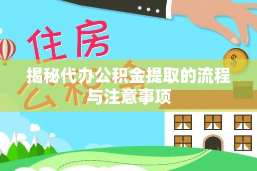 玛纳斯揭秘代办公积金提取的流程与注意事项