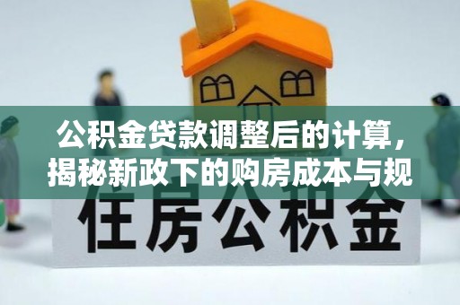 玛纳斯公积金贷款调整后的计算，揭秘新政下的购房成本与规划