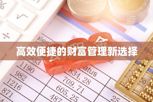 玛纳斯高效便捷的财富管理新选择