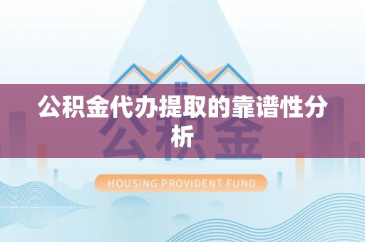 玛纳斯公积金代办提取的靠谱性分析