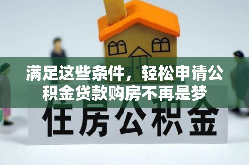 玛纳斯满足这些条件，轻松申请公积金贷款购房不再是梦