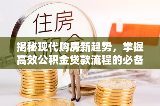 玛纳斯揭秘现代购房新趋势，掌握高效公积金贷款流程的必备指南