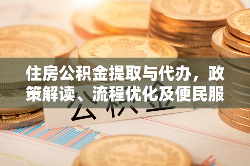 玛纳斯住房公积金提取与代办，政策解读、流程优化及便民服务新趋势