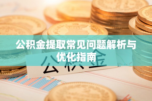 玛纳斯公积金提取常见问题解析与优化指南