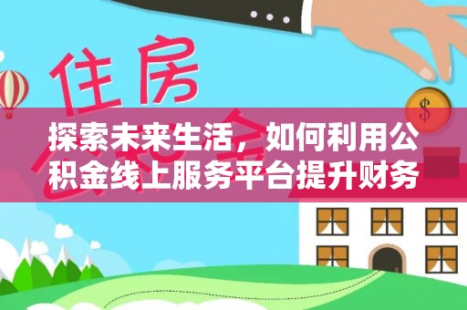 玛纳斯探索未来生活，如何利用公积金线上服务平台提升财务效率