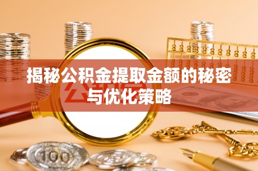 玛纳斯揭秘公积金提取金额的秘密与优化策略