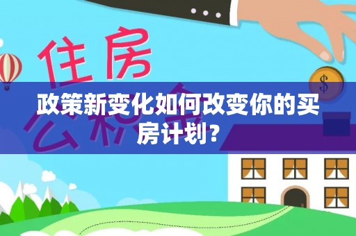 玛纳斯政策新变化如何改变你的买房计划？