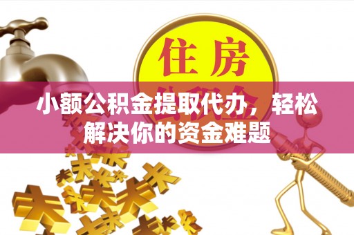 玛纳斯小额公积金提取代办，轻松解决你的资金难题