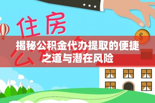 玛纳斯揭秘公积金代办提取的便捷之道与潜在风险