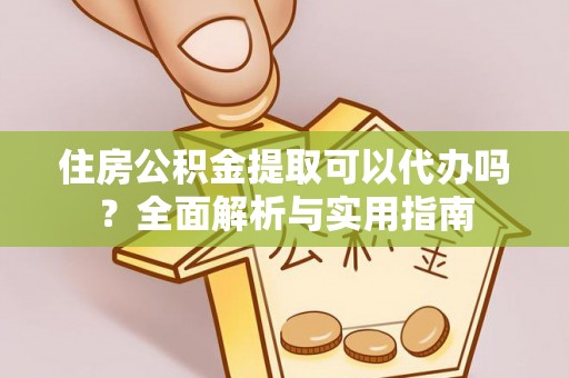 玛纳斯住房公积金提取可以代办吗？全面解析与实用指南