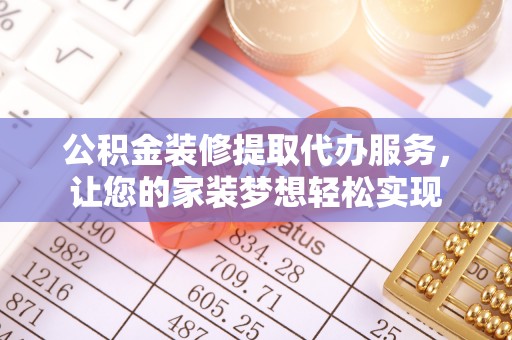 玛纳斯公积金装修提取代办服务，让您的家装梦想轻松实现