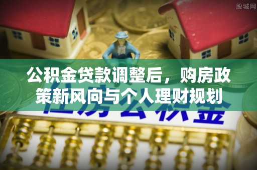 玛纳斯公积金贷款调整后，购房政策新风向与个人理财规划