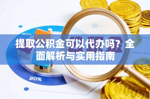 玛纳斯提取公积金可以代办吗？全面解析与实用指南