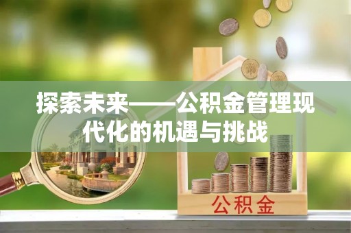 玛纳斯探索未来——公积金管理现代化的机遇与挑战