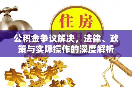 玛纳斯公积金争议解决，法律、政策与实际操作的深度解析