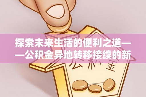 玛纳斯探索未来生活的便利之道——公积金异地转移接续的新篇章