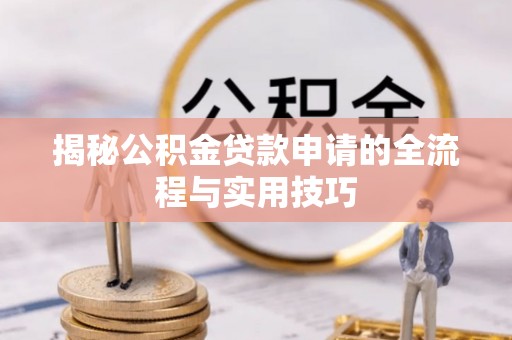 玛纳斯揭秘公积金贷款申请的全流程与实用技巧