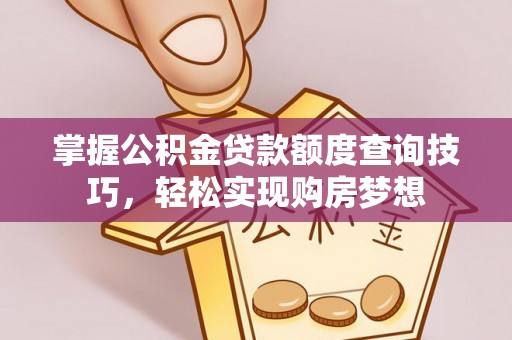 玛纳斯掌握公积金贷款额度查询技巧，轻松实现购房梦想