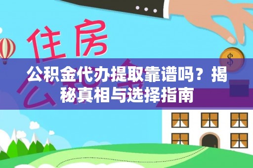 玛纳斯公积金代办提取靠谱吗？揭秘真相与选择指南
