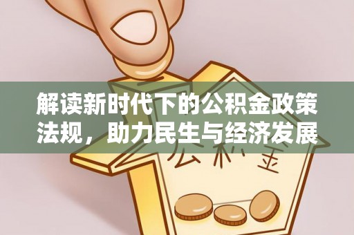 玛纳斯解读新时代下的公积金政策法规，助力民生与经济发展的关键工具