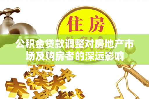 玛纳斯公积金贷款调整对房地产市场及购房者的深远影响