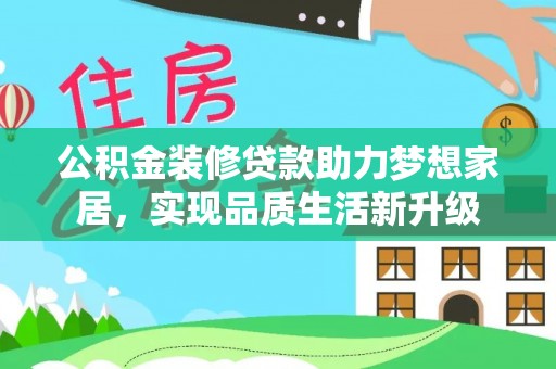玛纳斯公积金装修贷款助力梦想家居，实现品质生活新升级
