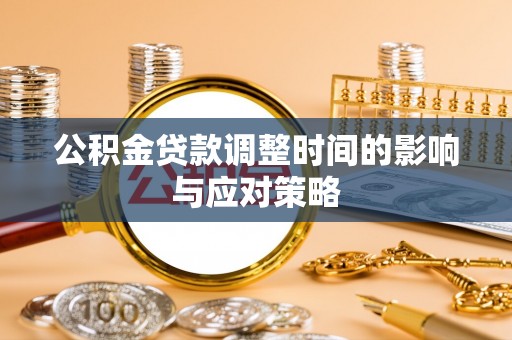 玛纳斯公积金贷款调整时间的影响与应对策略