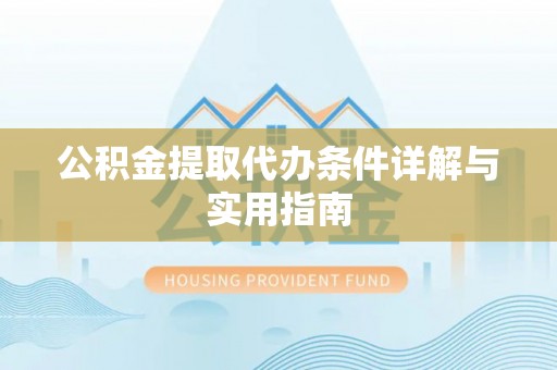玛纳斯公积金提取代办条件详解与实用指南
