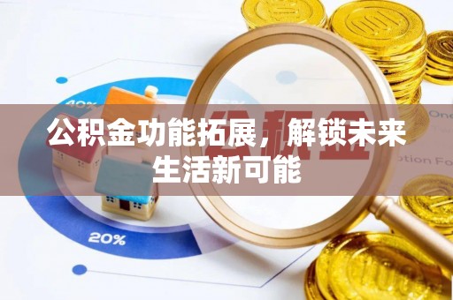 玛纳斯公积金功能拓展，解锁未来生活新可能