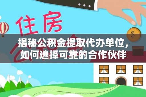 玛纳斯揭秘公积金提取代办单位，如何选择可靠的合作伙伴