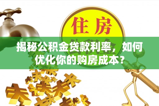 玛纳斯揭秘公积金贷款利率，如何优化你的购房成本？