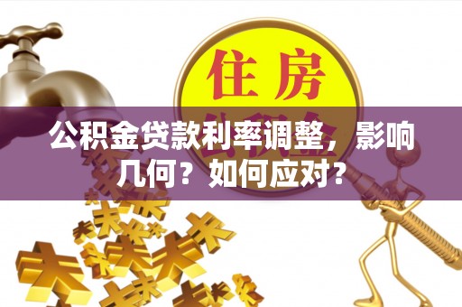 玛纳斯公积金贷款利率调整，影响几何？如何应对？