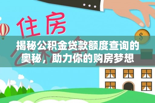 玛纳斯揭秘公积金贷款额度查询的奥秘，助力你的购房梦想