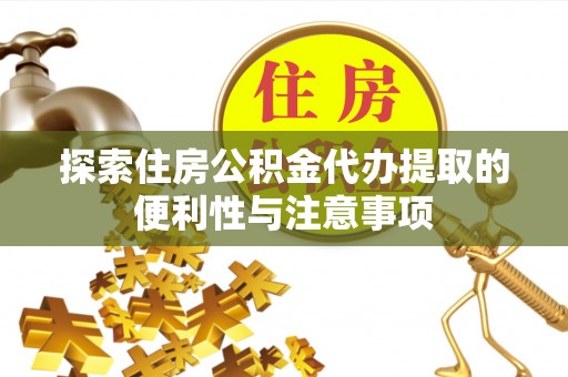 玛纳斯探索住房公积金代办提取的便利性与注意事项