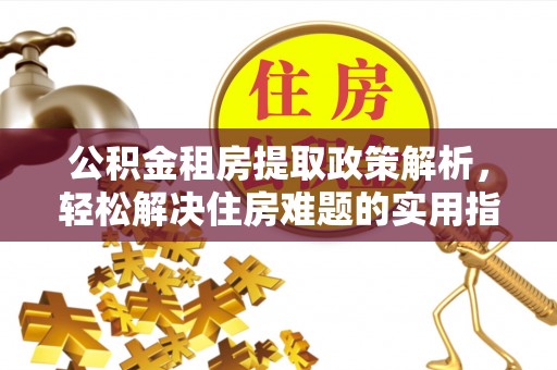 玛纳斯公积金租房提取政策解析，轻松解决住房难题的实用指南