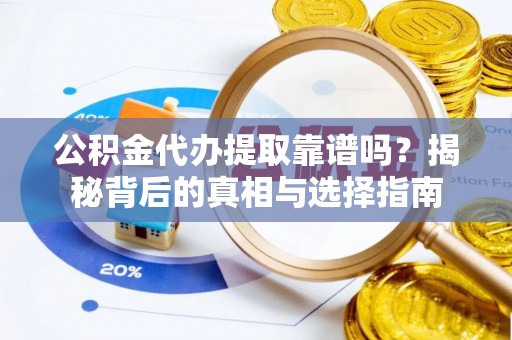 玛纳斯公积金代办提取靠谱吗？揭秘背后的真相与选择指南